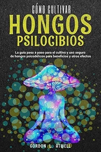 Cómo Cultivar Hongos Psilocibios: La Guía Paso A Paso