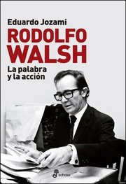 Portada de Rodolfo Walsh, La Palabra Y La Accion - Jozami, Eduardo