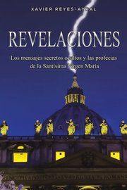 Portada de Revelaciones Los Mensajes Secretos Ocultos Y Las Profecias De La Santisima Virgen Maria De Xavier Reyes-ayral Tapa Blanda