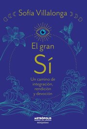 Portada de El Gran Si - Un Camino De Integracion, Rendicion Y Devocion, De Villalonga, Sofia. Editorial Metropolis, Tapa Blanda En Español, 2023