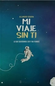 Portada de Mi Viaje Sin Ti: Lo Que Queríamos Ser Y No Fuimos