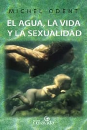 Portada de El Agua, La Vida Y La Sexualidad Michel Odent