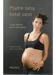 Portada de Madre Sana, Bebé Sano La Guía Definitiva Para La Embarazada, De Siobhan Dolan - Alice Lesch Kelly. Editorial Medici, Tapa Blanda En Español