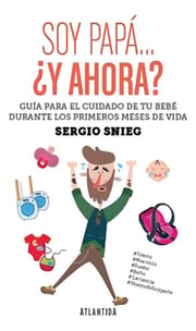 Portada de Soy Papá ¿y Ahora? Guía De Crianza Respetuosa Sergio Snieg