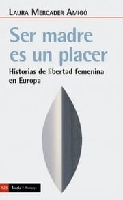Portada de Ser Madre Es Un Placer Historias De Libertad Femenina En Europa, De Mercader Amigó, Laura. Editorial Icaria, Tapa Blanda En Español, 2021