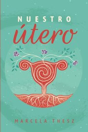 Portada de Nuestro Utero: Un Compromiso De Luz En El Camino Espiritual De Las Mujeres, De Marcela Thesz. Editorial B0bmrf4x6m En Español