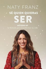 Portada de Sé Quien Quieras Ser Método Nf Fórmula Tu Vida Naty Franz