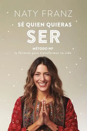 Portada de Sé Quien Quieras Ser: Método Nf: La Fórmula Para Transformar Tu Vida, De Naty Franz. Editorial Vergara, Tapa Blanda, Edición 1 En Español, 2024