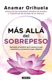 Portada de Más Allá Del Sobrepeso: Saciando El Hambre De Ti: Somos Lo Que Comemos Y Comemos Lo Que Callamos, De Orihuela, Anamar., Vol. 0.0. Editorial Aguilar, Tapa Blanda, Edición 3.0 En Español, 2021