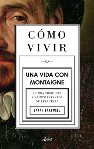 Cómo Vivir. Una Vida Con Montaigne - Bakewell, Sarah