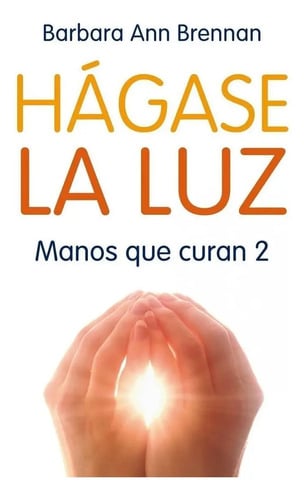 Hágase La Luz Manos Que Curan 2. Bárbara Ann Brennan