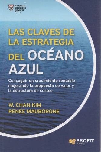 Las Claves De La Estrategia Del Oceano Azul Conseguir Un Crecimiento Rentable Mejorando La Propuesta De Valor Y La Estructura De Costes 2017