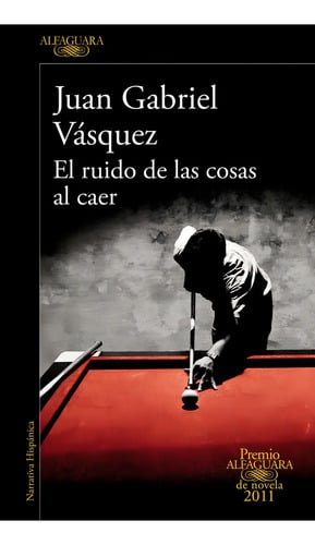El Ruido De Las Cosas Al Caer Premio Alfaguara De Novela 2011 Juan Gabriel Vazquez