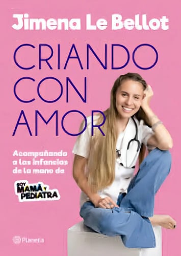 Criando Con Amor -uy: Acompañando A Las Infancias De La Mano De Soy Mamá Y Pediatra, De Jimena Le Bellot., Vol. 1. Editorial Planeta, Tapa Blanda En Español