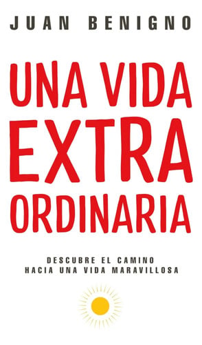 Una Vida Extraordinaria: Transforma Tu Vida Con Propósito