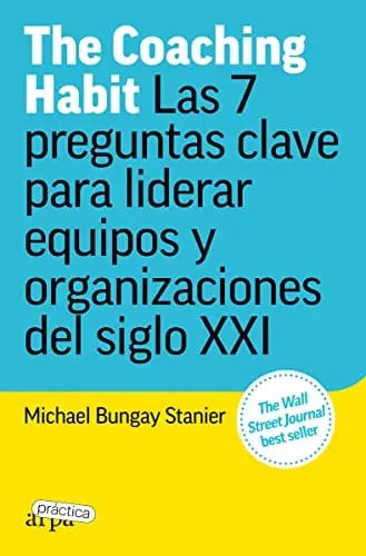 Libro The Coaching Habit: Las 7 Preguntas Clave Para Liderar Equipos Y Organizaciones -arpa Practica-, De Bungay Stanier, Michael. Editorial Arpa Editores, Tapa Dura (2025)