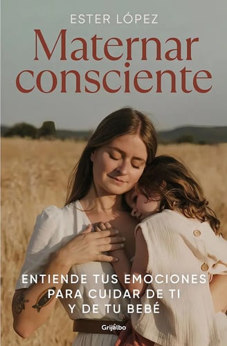 Maternar Consciente: Entiende Tus Emociones Para Cuidar De Ti Y De Tu Bebé, De Ester Lopez Turrillo. Editorial Grijalbo, Tapa Blanda, Edición 1 En Español, 2023