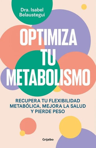 Optimiza Tu Metabolismo: Recupera Tu Flexibilidad Metabólica, Mejora La Salud Y Pierde Peso, De Isabel Belaustegui Trías.