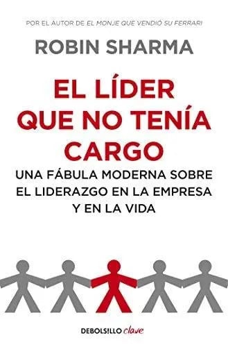 El Líder Que No Tenía Cargo: Una Fábula Moderna Sobre El Liderazgo En La Empresa Y En La Vida, De Robin Sharma., Vol. 0.0. Editorial Debols!llo, Tapa Blanda, Edición 1.0 En Español, 2012