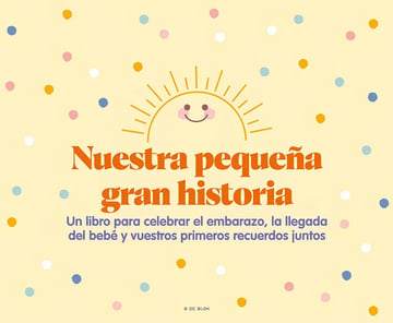 Nuestra Pequeña Gran Historia: Un Libro Para Celebrar El Embarazo, La Llegada Del Bebé Y Nuestros Primeros Recuerdos Juntos, De Vv. Aa.. Editorial B De Blok, Tapa Dura En Español, 2023