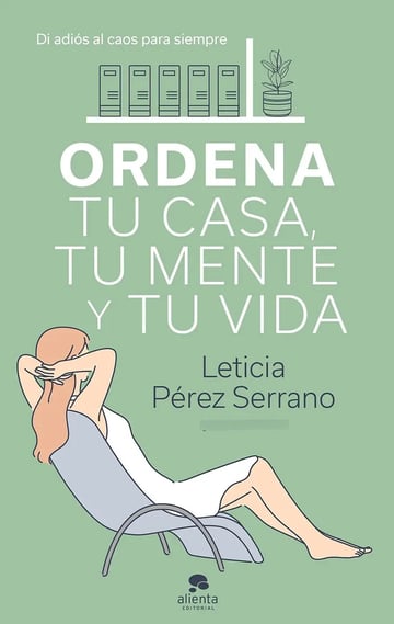 Ordena Tu Casa, Tu Mente Y Tu Vida.