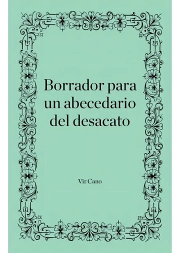 Cano Borrador Para Un Abecedario Del Desacato Ensayo