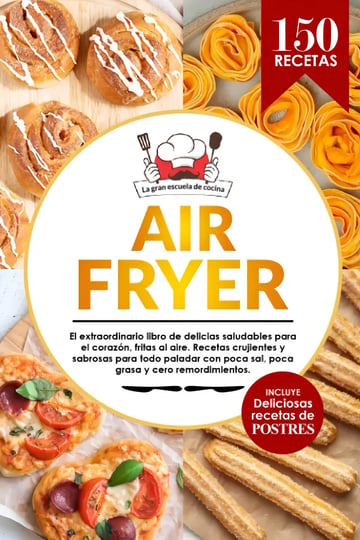 Air Fryer: el Extraordinario Libro de Recetas con Freidora de Aire, sin Aceite. 150 Recetas Saludables