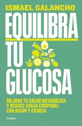 Equilibra Tu Glucosa - Ismael Galancho: Mejora Tu Salud Metabólica Y Reduce Grasa Corporal Con Rigor Y Ciencia, De Galancho, Ismael. Editorial Grijalbo En Español