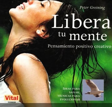 Libera Tu Mente . Pensamiento Positivo Creativo Tecnicas