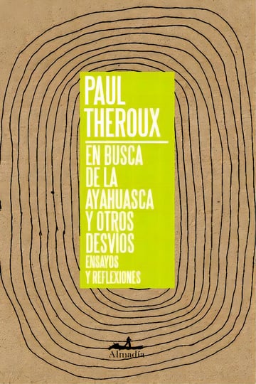 En Busca De La Ayahuasca Y Otros Desvíos, De Theroux, Paul. Serie Ensayo Editorial Almadía, Tapa Blanda En Español, 2019