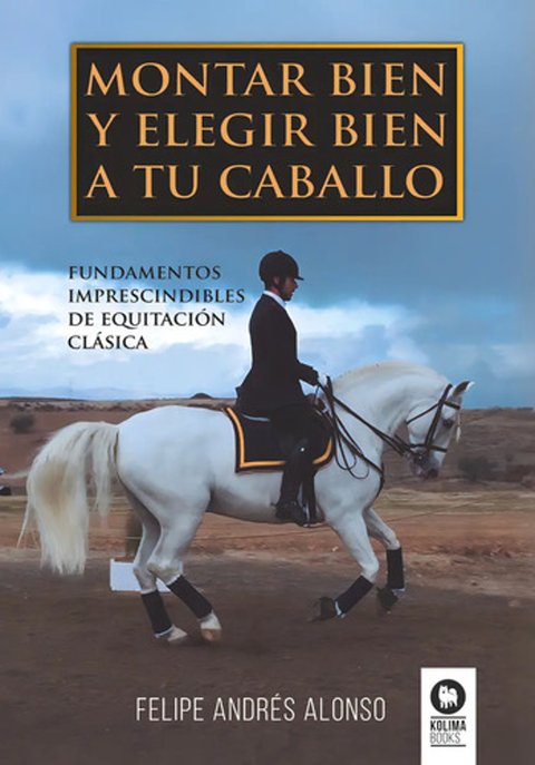 Montar Bien Y Elegir Bien A Tu Caballo, De, Andrés Alonso, Felipe. Editorial Kolima, Tapa Blanda En Español