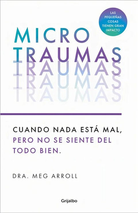 Microtraumas: Reconoce Y Combate Los Devastadores Efectos De Las Pequeñas Herida S Cotidianas, De Dra. Meg Arroll. Editorial Grijalbo En Español
