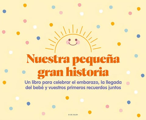 Nuestra Pequeña Gran Historia: Un Libro Para Celebrar El Embarazo, La Llegada Del Bebé Y Nuestros Primeros Recuerdos Juntos, De Vv. Aa.. Editorial B De Blok, Tapa Dura En Español, 2023