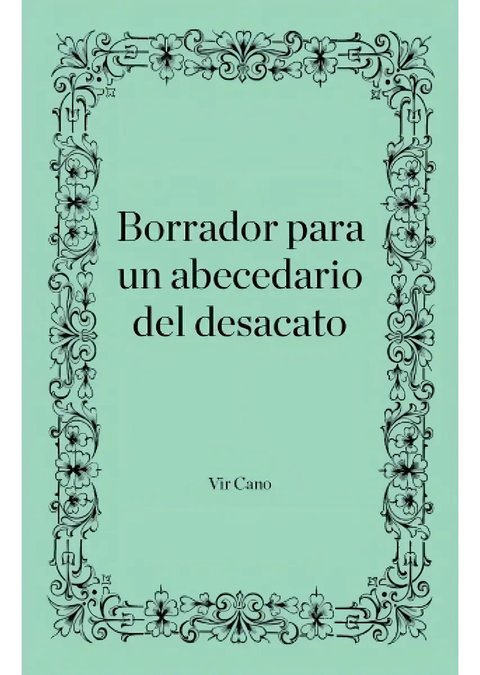 Cano Borrador Para Un Abecedario Del Desacato Ensayo