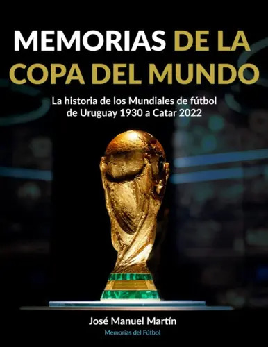 Memorias De La Copa Del Mundo: La Historia De Los Mundiales De Fútbol: De Uruguay 1930 A Catar 2022, De José Manuel Martín De Las Heras. Editorial Independently Published, Tapa Blanda En Español, 2022