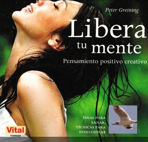 Libera Tu Mente. Pensamiento Positivo Creativo Tecnicas