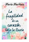 La Fragilidad De Un Corazón Bajo La Lluvia - Martínez, María — imagen 1