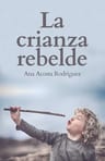 La Crianza Rebelde Educar Desde El Respeto Acosta Rodriguez — imagen 1