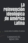 La Reinvención Ideológica De América Latina. Emmanuel Rincón — imagen 1