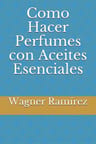 Libro Como Hacer Perfumes Con Aceites Esenciales, De Wagner Ramírez. Editorial Independently Published, Tapa Blanda, En Castellano ( 2021) — imagen 1