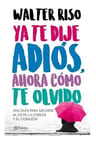 Libro Ya Te Dije Adiós, Ahora Cómo Te Olvido - Walter Riso — imagen 1