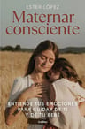 Maternar Consciente: Entiende Tus Emociones Para Cuidar De Ti Y De Tu Bebé, De Ester Lopez Turrillo. Editorial Grijalbo, Tapa Blanda, Edición 1 En Español, 2023 — imagen 1