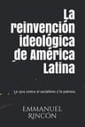 La Reinvención Ideológica De América Latina, De Emmanuel Rincón. Editorial Independently Published, Tapa Blanda En Español, 2020 — imagen 1