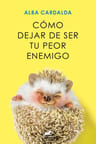 Cómo Dejar De Ser Tu Peor Enemigo - Alba Cardalda — imagen 6